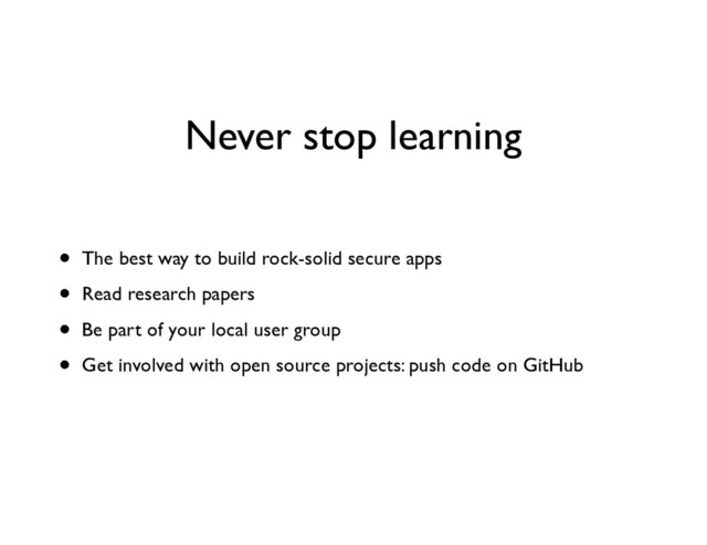 Never stop learning
• The best way to build rock-solid secure apps	

• Read research papers	

• Be part of your local user group	

• Get involved with open source projects: push code on GitHub
