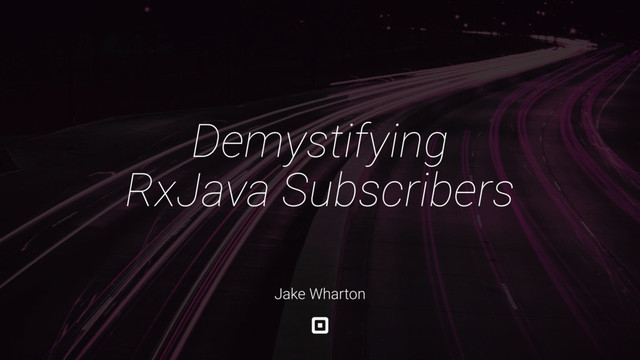 Demystifying
RxJava Subscribers
Jake Wharton
