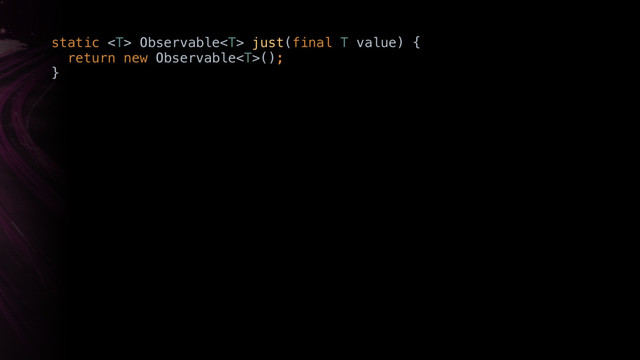 static  Observable just(final T value) { 
return new Observable(); 
}X
