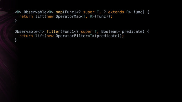  Observable map(Func1 super T, ? extends R> func) { 
return lift(new OperatorMap(func)); 
}
Observable filter(Func1 super T, Boolean> predicate) { 
return lift(new OperatorFilter(predicate)); 
}
