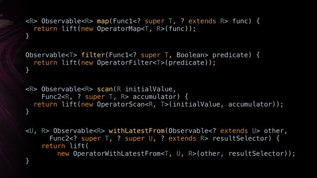 Observable map(Func1 super T, ? extends R> func) { 
return lift(new OperatorMap(func)); 
}
Observable filter(Func1 super T, Boolean> predicate) { 
return lift(new OperatorFilter(predicate)); 
}
 Observable scan(R initialValue,
Func2 accumulator) { 
return lift(new OperatorScan(initialValue, accumulator)); 
}
 Observable withLatestFrom(Observable extends U> other,
Func2 super T, ? super U, ? extends R> resultSelector) { 
return lift(
new OperatorWithLatestFrom(other, resultSelector)); 
}
