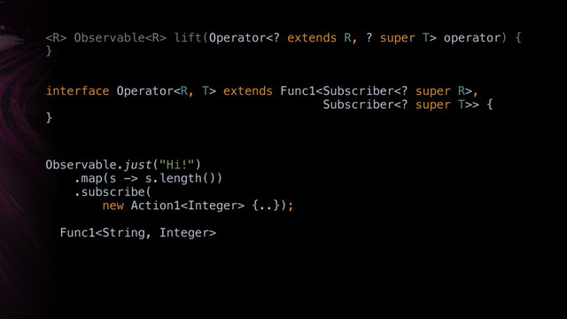  Observable lift(Operator extends R, ? super T> operator) { 
}X
Observable.just("Hi!") 
.map(s -> s.length())
.subscribe(
new Action1 {..});
Func1
interface Operator extends Func1,
Subscriber super T>> { 
}

