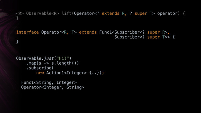  Observable lift(Operator extends R, ? super T> operator) { 
}X
Observable.just("Hi!") 
.map(s -> s.length())
.subscribe(
new Action1 {..});
Func1
Operator
interface Operator extends Func1,
Subscriber super T>> { 
}X
