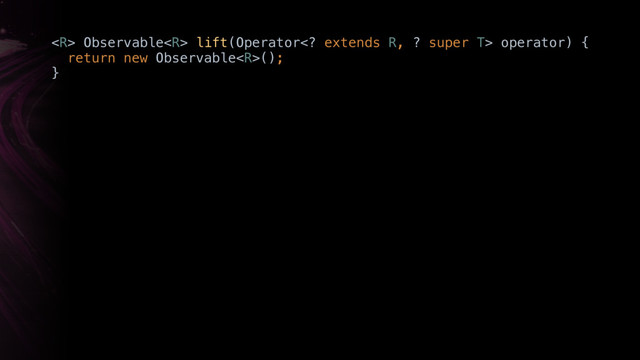  Observable lift(Operator extends R, ? super T> operator) { 
return new Observable(); 
}X
