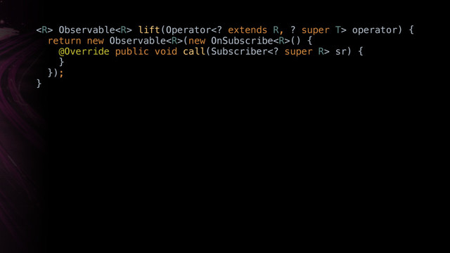  Observable lift(Operator extends R, ? super T> operator) { 
return new Observable(new OnSubscribe() { 
@Override public void call(Subscriber super R> sr) { 
}Y 
}); 
}X
