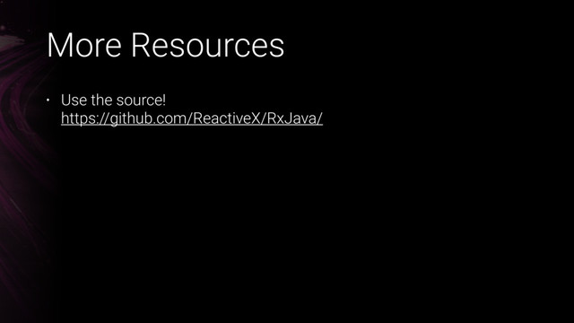 More Resources
• Use the source! 
https://github.com/ReactiveX/RxJava/
