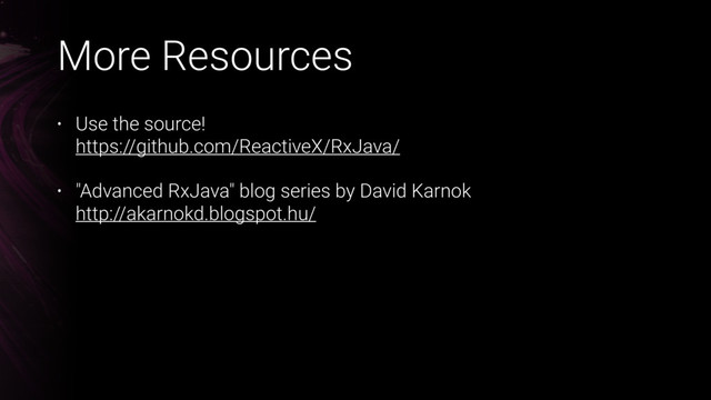More Resources
• Use the source! 
https://github.com/ReactiveX/RxJava/
• "Advanced RxJava" blog series by David Karnok 
http://akarnokd.blogspot.hu/
