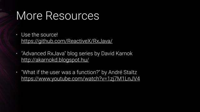 More Resources
• Use the source! 
https://github.com/ReactiveX/RxJava/
• "Advanced RxJava" blog series by David Karnok 
http://akarnokd.blogspot.hu/
• "What if the user was a function?" by André Staltz 
https://www.youtube.com/watch?v=1zj7M1LnJV4
