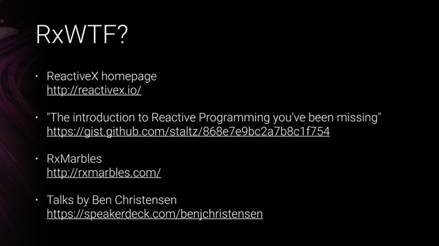 RxWTF?
• ReactiveX homepage 
http://reactivex.io/
• "The introduction to Reactive Programming you've been missing" 
https://gist.github.com/staltz/868e7e9bc2a7b8c1f754
• RxMarbles 
http://rxmarbles.com/
• Talks by Ben Christensen 
https://speakerdeck.com/benjchristensen
