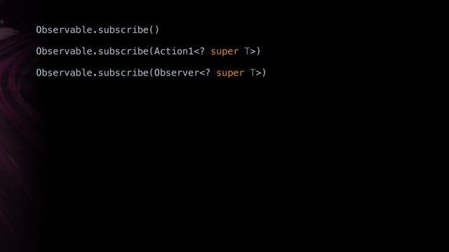 Observable.subscribe(Observer super T>)
Observable.subscribe(Action1 super T>)
Observable.subscribe()
