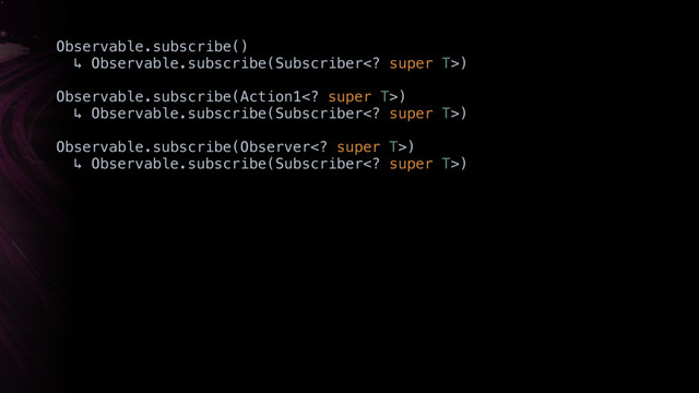 Observable.subscribe()
↳ Observable.subscribe(Subscriber super T>)
Observable.subscribe(Action1 super T>)
↳ Observable.subscribe(Subscriber super T>)
Observable.subscribe(Observer super T>)
↳ Observable.subscribe(Subscriber super T>)
