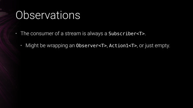 Observations
• The consumer of a stream is always a Subscriber.
• Might be wrapping an Observer, Action1, or just empty.
