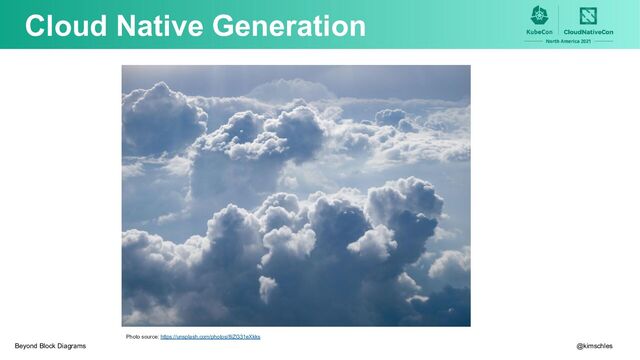 Cloud Native Generation
Photo source: https://unsplash.com/photos/8iZG31eXkks
@kimschles
Beyond Block Diagrams
