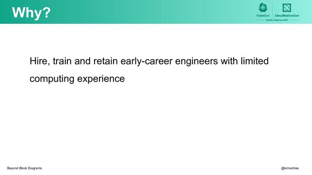 Hire, train and retain early-career engineers with limited
computing experience
Why?
@kimschles
Beyond Block Diagrams
