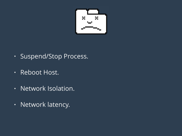 • Suspend/Stop Process.
• Reboot Host.
• Network Isolation.
• Network latency.
