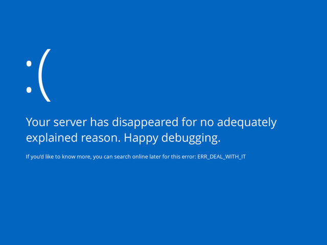 :(
Your server has disappeared for no adequately
explained reason. Happy debugging.
If you’d like to know more, you can search online later for this error: ERR_DEAL_WITH_IT
