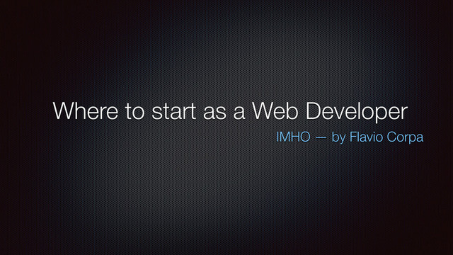 Where to start as a Web Developer
IMHO — by Flavio Corpa
