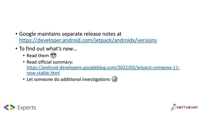 • Google maintains separate release notes at
https://developer.android.com/jetpack/androidx/versions
• To find out what‘s new…
• Read them 😎
• Read official summary:
https://android-developers.googleblog.com/2022/02/jetpack-compose-11-
now-stable.html
• Let someone do additional investigations 🤣
