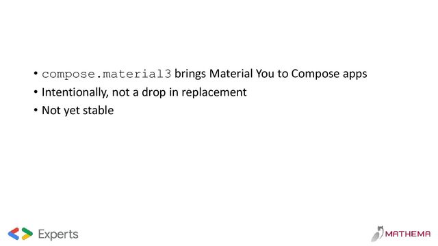 • compose.material3 brings Material You to Compose apps
• Intentionally, not a drop in replacement
• Not yet stable
