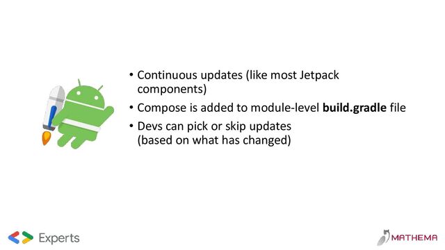 • Continuous updates (like most Jetpack
components)
• Compose is added to module-level build.gradle file
• Devs can pick or skip updates
(based on what has changed)
