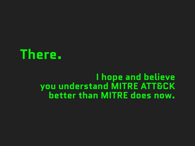 There.
I hope and believe
you understand MITRE ATT&CK
better than MITRE does now.
