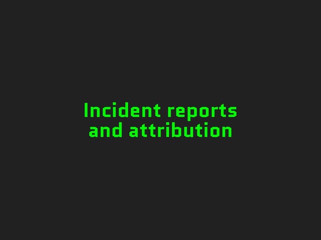 Incident reports
and attribution

