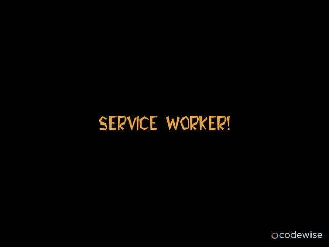 Service Worker!
