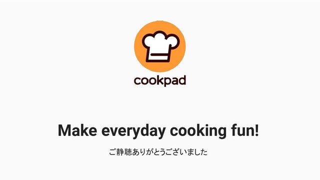 Make everyday cooking fun!
ご静聴ありがとうございました
