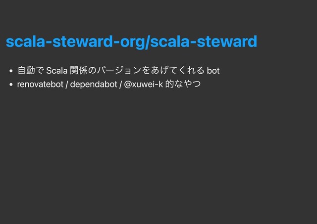 scala-steward-org/scala-steward
⾃動で Scala 関係のバージョンをあげてくれる bot
renovatebot / dependabot / @xuwei-k 的なやつ
