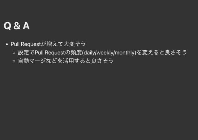 Q & A
Pull Requestが増えて⼤変そう
設定でPull Requestの頻度(daily/weekly/monthly)を変えると良さそう
⾃動マージなどを活⽤すると良さそう
