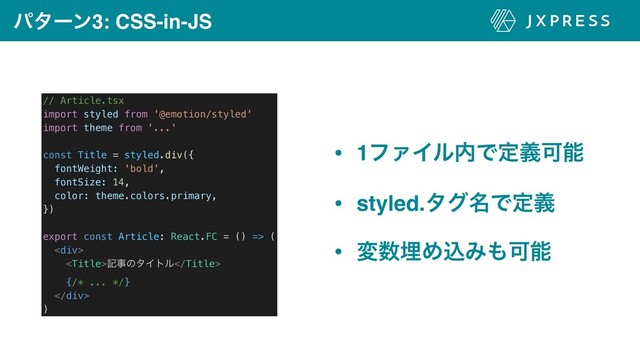 ύλʔϯ3: CSS-in-JS
• 1ϑΝΠϧ಺ͰఆٛՄೳ
• styled.λά໊Ͱఆٛ
• ม਺ຒΊࠐΈ΋Մೳ
// Article.tsx


import styled from '@emotion/styled'


import theme from '...'


const Title = styled.div({


fontWeight: 'bold',


fontSize: 14,


color: theme.colors.primary,


})


export const Article: React.FC = () => (


<div>


هࣄͷλΠτϧ


{/* ... */}


</div>


)
