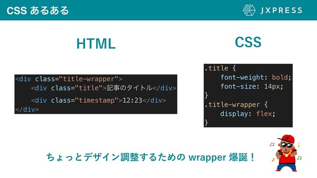 CSS ͋Δ͋Δ
)5.- $44
<div class="title-wrapper">


<div class="title">هࣄͷλΠτϧ</div>


<div class="timestamp">12:23</div>


</div>
.title {


font-weight: bold;


font-size: 14px;


}


.title-wrapper {


display: flex;


}
ͪΐͬͱσβΠϯௐ੔͢ΔͨΊͷXSBQQFSര஀ʂ
