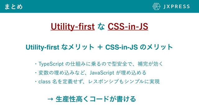 ·ͱΊ
6UJMJUZ
fi
STUͳ$44JO+4
Utility-
fi
rst ͳϝϦοτ ʴ CSS-in-JS ͷϝϦοτ
ɾ5ZQF4DSJQUͷ࢓૊Έʹ৐ΔͷͰܕ҆શͰɺิ׬͕ޮ͘
ɾม਺ͷຒΊࠐΈͳͲɺ+BWB4DSJQU͕ຒΊࠐΊΔ
ɾDMBTT໊ΛఆٛͤͣɺϨεϙϯγϒ΋γϯϓϧʹ࣮ݱ
→ ੜ࢈ੑߴ͘ίʔυ͕ॻ͚Δ
