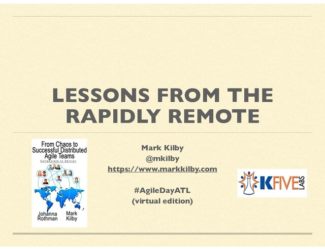 LESSONS FROM THE
RAPIDLY REMOTE
Mark Kilby
@mkilby
https://www.markkilby.com
#AgileDayATL
(virtual edition)
