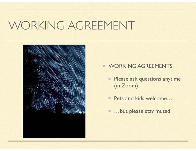 WORKING AGREEMENT
WORKING AGREEMENTS
Please ask questions anytime
(in Zoom)
Pets and kids welcome…
…but please stay muted
