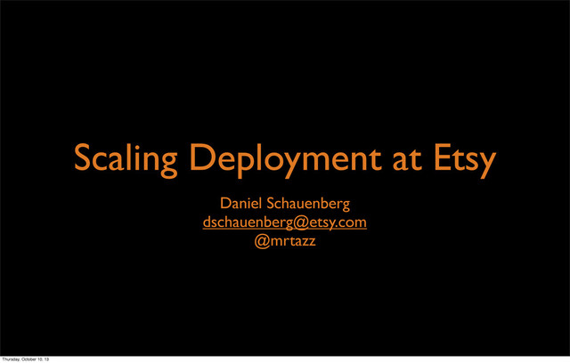 Scaling Deployment at Etsy
Daniel Schauenberg
dschauenberg@etsy.com
@mrtazz
Thursday, October 10, 13

