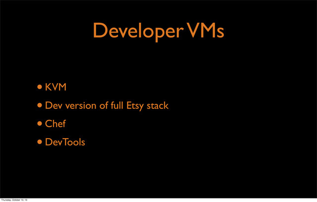 Developer VMs
•KVM
•Dev version of full Etsy stack
•Chef
•DevTools
Thursday, October 10, 13
