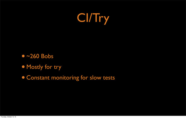 CI/Try
•~260 Bobs
•Mostly for try
•Constant monitoring for slow tests
Thursday, October 10, 13
