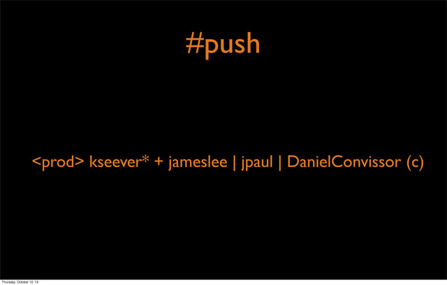 #push
 kseever* + jameslee | jpaul | DanielConvissor (c)
Thursday, October 10, 13
