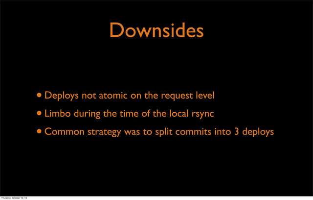 Downsides
•Deploys not atomic on the request level
•Limbo during the time of the local rsync
•Common strategy was to split commits into 3 deploys
Thursday, October 10, 13
