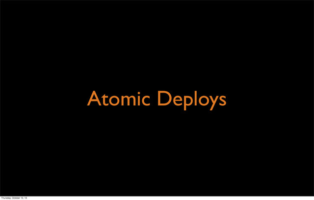Atomic Deploys
Thursday, October 10, 13
