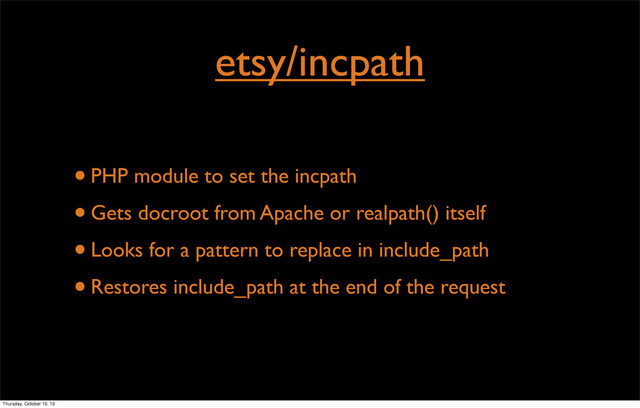 etsy/incpath
•PHP module to set the incpath
•Gets docroot from Apache or realpath() itself
•Looks for a pattern to replace in include_path
•Restores include_path at the end of the request
Thursday, October 10, 13
