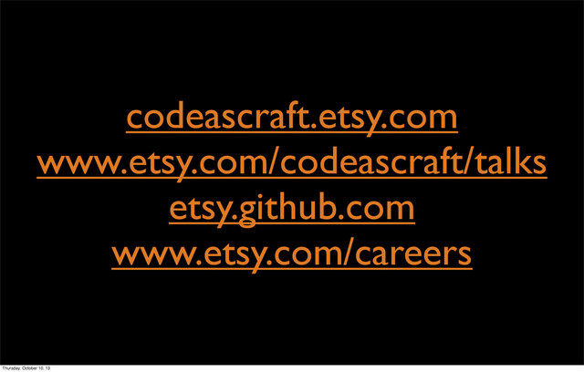 codeascraft.etsy.com
www.etsy.com/codeascraft/talks
etsy.github.com
www.etsy.com/careers
Thursday, October 10, 13
