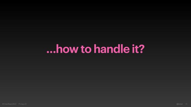 …how to handle it?
#ChainReact2023 19-may-23 @kelset 15
