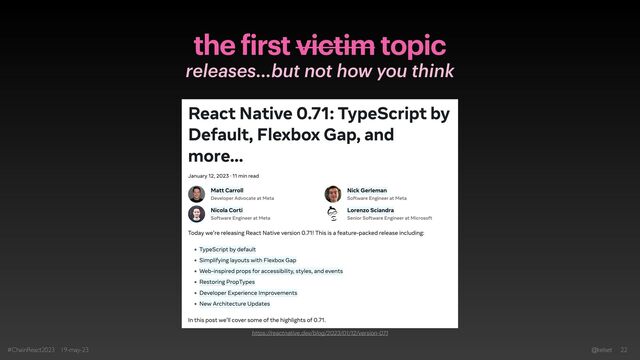 the
f
irst victim topic
releases…but not how you think
#ChainReact2023 19-may-23 @kelset 22
https://reactnative.dev/blog/2023/01/12/version-071
