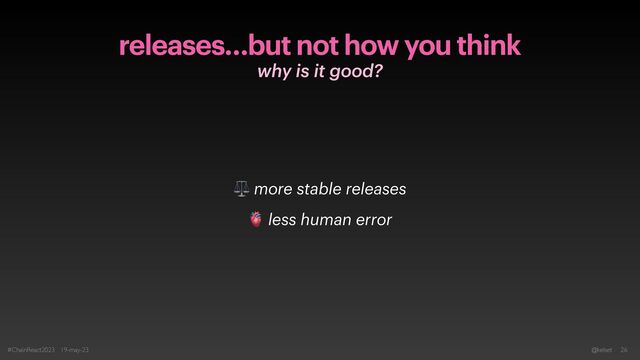 releases…but not how you think
why is it good?
#ChainReact2023 19-may-23 @kelset 26
⚖ more stable releases


🫀 less human error
