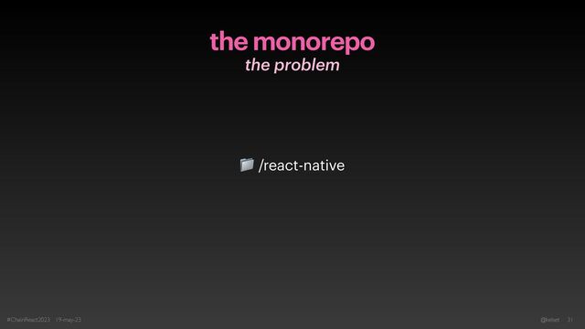 the monorepo
the problem
#ChainReact2023 19-may-23 @kelset 31
📁 /react-native

