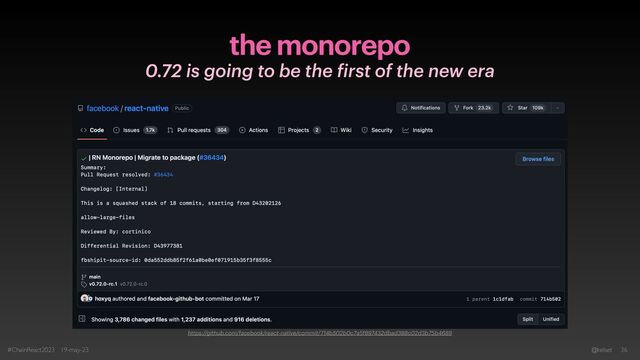 the monorepo
0.72 is going to be the
f
irst of the new era
#ChainReact2023 19-may-23 @kelset 36
https://github.com/facebook/react-native/commit/714b502b0c7a5f897432dbad388c02d3b75b4689
