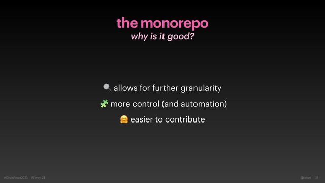 the monorepo
why is it good?
#ChainReact2023 19-may-23 @kelset 38
🔍 allows for further granularity


🧩 more control (and automation)


🤗 easier to contribute
