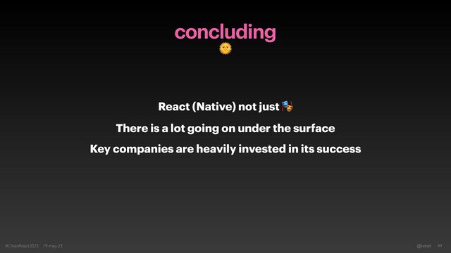 concluding
🌞
React (Native) not just 🎭


There is a lot going on under the surface


Key companies are heavily invested in its success
#ChainReact2023 19-may-23 @kelset 49
